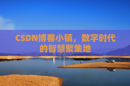 CSDN博客小镇，数字时代的智慧聚集地